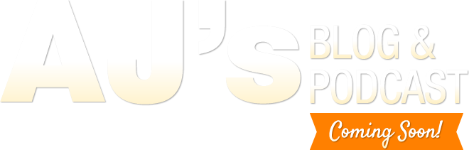 AJ's Blog and Podcast - Coming Soon! 